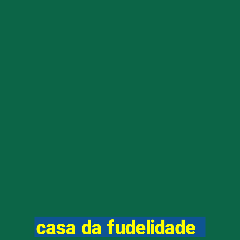 casa da fudelidade